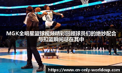 MGK全明星篮球视频精彩回顾球员们的绝妙配合与扣篮瞬间尽在其中